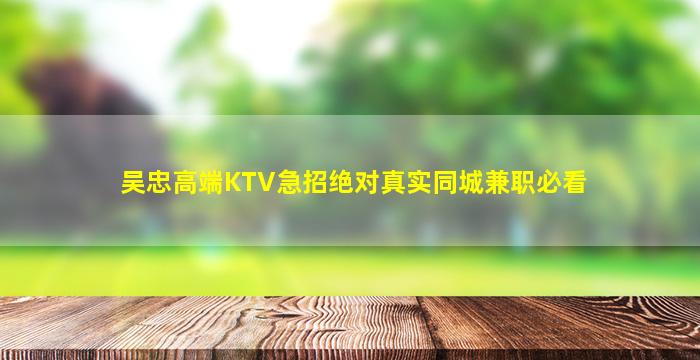 吴忠高端KTV急招绝对真实同城兼职必看