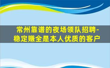 常州靠谱的夜场领队招聘-稳定赚全是本人优质的客户